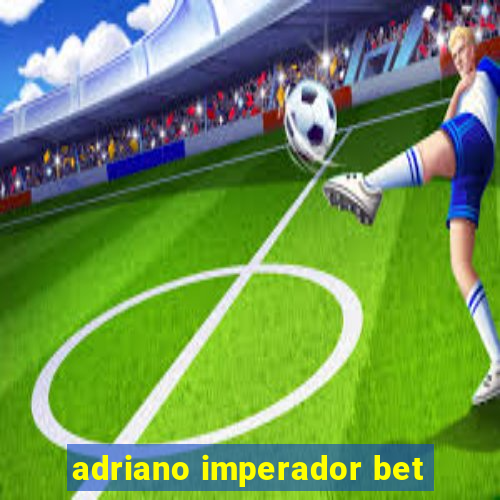 adriano imperador bet